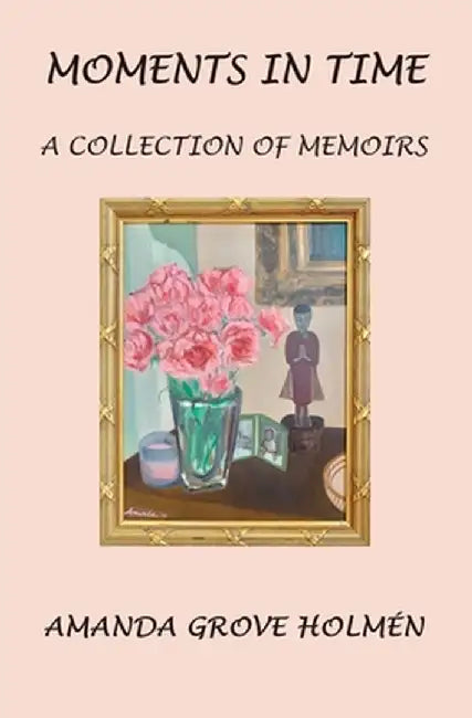 Moments in Time: A Collection of Memoirs by Amanda Grove Holmen