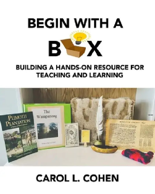 Begin With a Box: Building a Hands-On Resource for Teaching and Learning by Carol L. Cohen