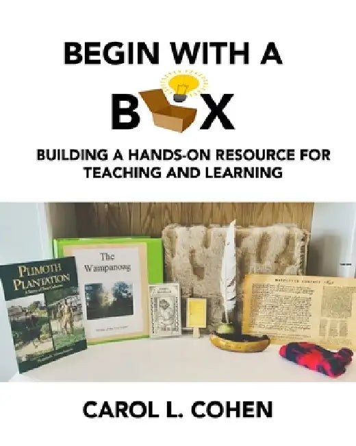 Begin With a Box: Building a Hands-On Resource for Teaching and Learning by Carol L. Cohen
