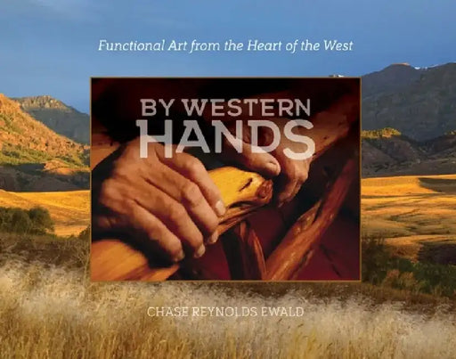 By Western Hands: Functional Art from the Heart of the West by Chase Reynolds Ewald