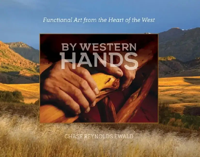 By Western Hands: Functional Art from the Heart of the West by Chase Reynolds Ewald