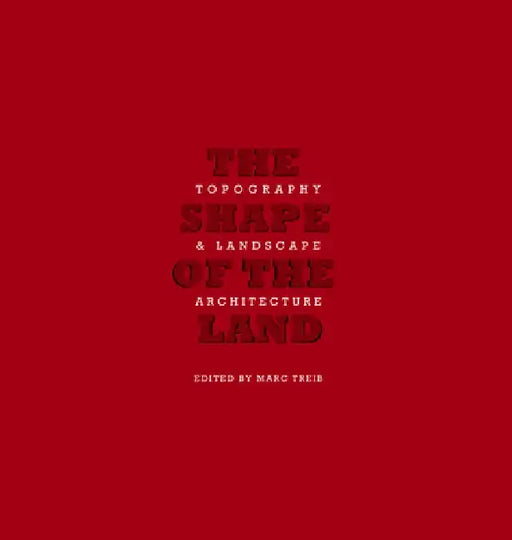The Shape of Land: Topography & Landscape Architecture by Marc Treib