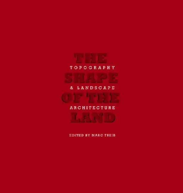 The Shape of Land: Topography & Landscape Architecture by Marc Treib
