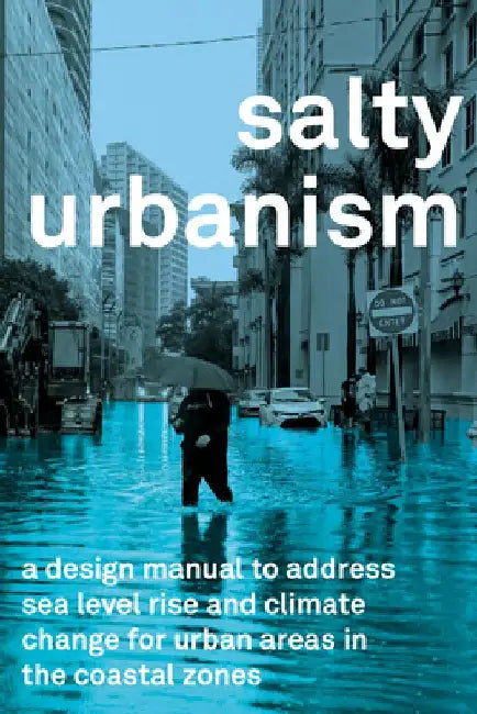 Salty Urbanism: A Design Manual for Sea Level Rise Adaptation in Urban Areas by Jeffey Huber