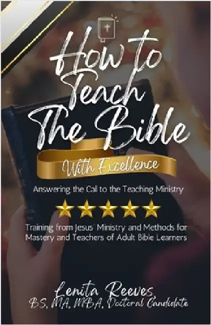 How to Teach the Bible with Excellence: Answering the Call to the Teaching Ministry: Training from Jesus' Ministry and Methods for Mastery and Teacher by Reeves, Lenita