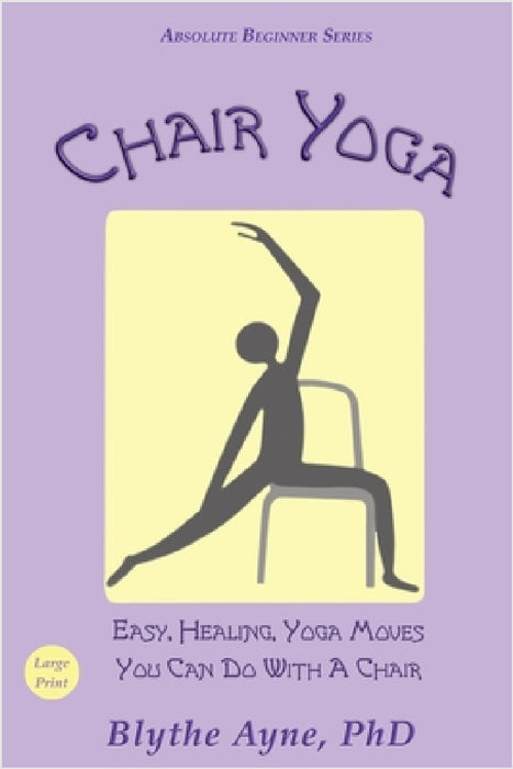 Chair Yoga: Easy, Healing, Yoga Moves You Can Do With a Chair by Blythe Ayne