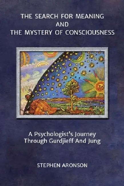 The Search For Meaning and The Mystery of Consciousness: A Psychologist's Journey Through Gurdjieff and Jung by Stephen Aronson