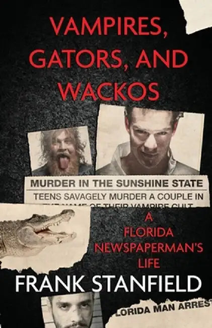 Vampires, Gators, And Wackos: A Florida Newspaperman's Life by Frank Stanfield
