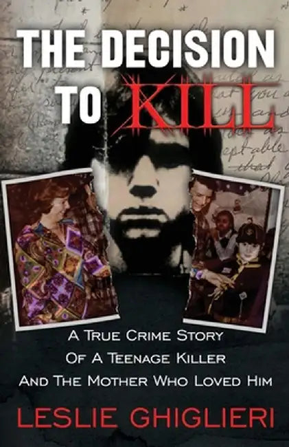 The Decision To Kill: A True Crime Story of a Teenage Killer and the Mother Who Loved Him by Leslie Ghiglieri