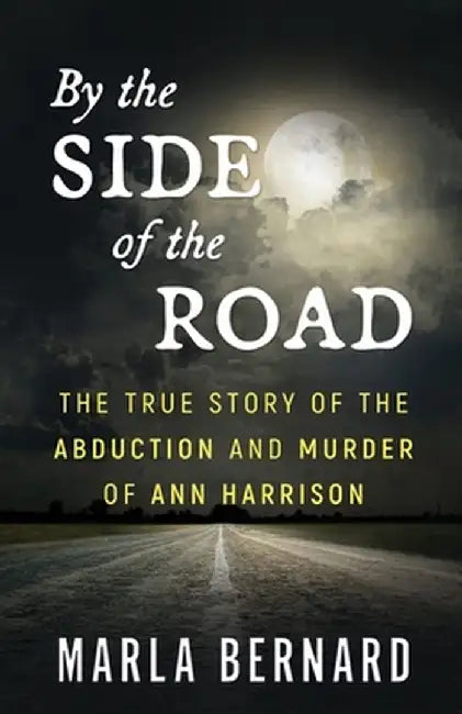 By The Side Of The Road: The True Story Of The Abduction And Murder Of Ann Harrison by Marla Bernard