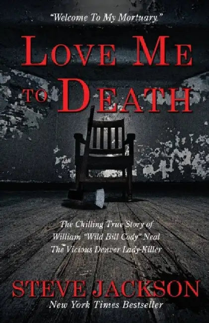 Love Me to Death: The Chilling True Story of WIlliam Wild Bill Cody Neal-The Vicious Denver Lady-Killer by Steve Jackson