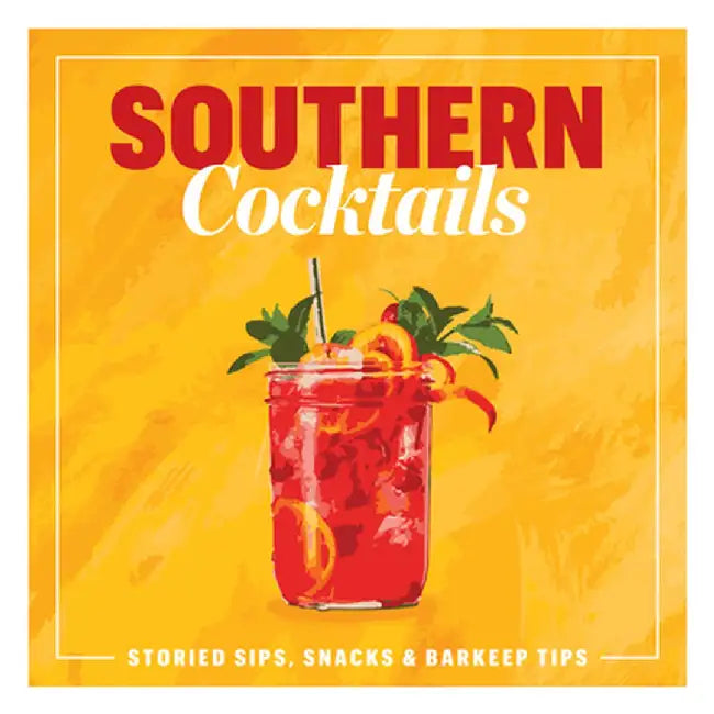 Southern Cocktails: Storied Sips, Snacks, and Barkeep Tips by The Editors of Southern Living
