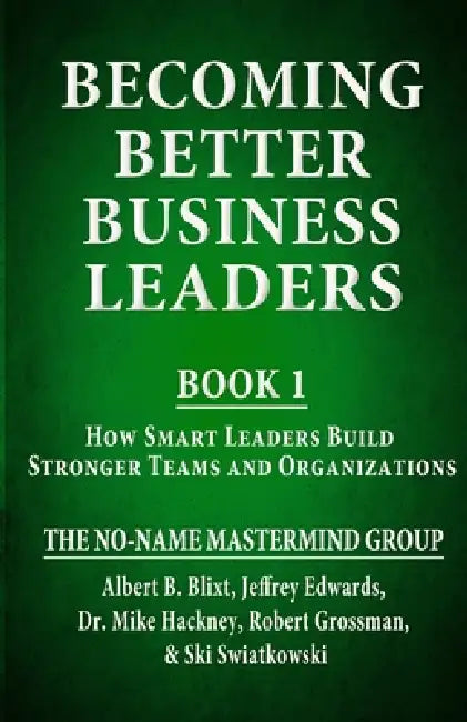 Becoming Better Business Leaders: Book 1 - How Smart Leaders Build Stronger Teams And Organizations by Albert B. Blixt, Mike Hackney, Robert Grossman