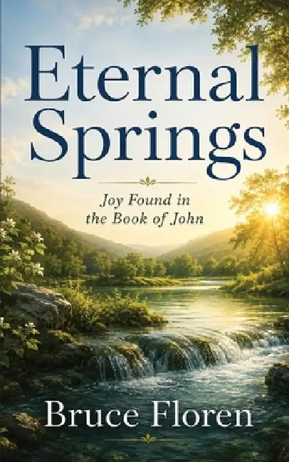 Eternal Springs: Joy Found in the Book of John by Bruce Floren