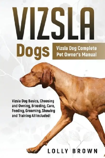 Vizsla Dogs: Vizsla Dog Complete Pet Owner's Manual by Lolly Brown