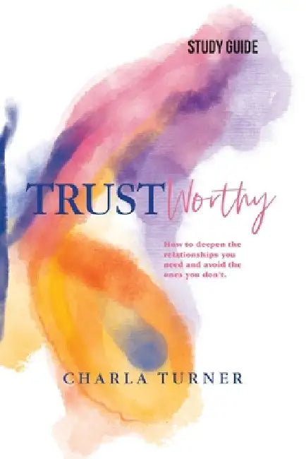 TrustWorthy - Study Guide: How to deepen the relationships you need and avoid the ones you don't. by Charla Turner