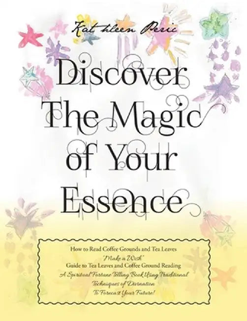 Discover Magic of Your Essence: How to Read Coffee Grounds and Tea Leaves by Kathleen Peric
