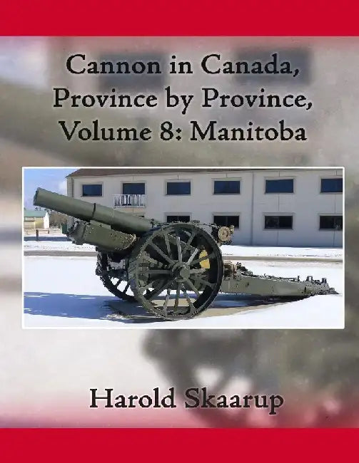 Cannon in Canada, Province by Province, Volume 8: Manitoba by Harold a. Skaarup