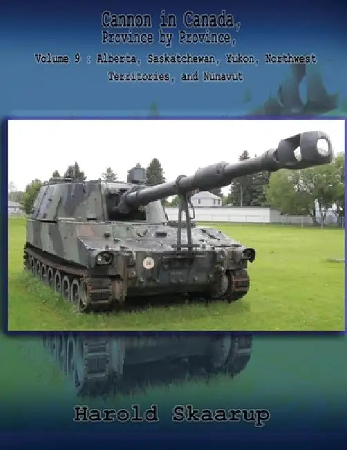 Cannon in Canada, Province by Province, Volume 9: Alberta, Saskatchewan, Yukon, Northwest Territories, and Nunavut by Harold a. Skaarup