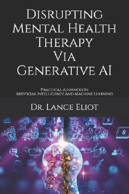 Disrupting Mental Health Therapy Via Generative AI: Practical Advances In Artificial Intelligence And Machine Learning by Lance Eliot