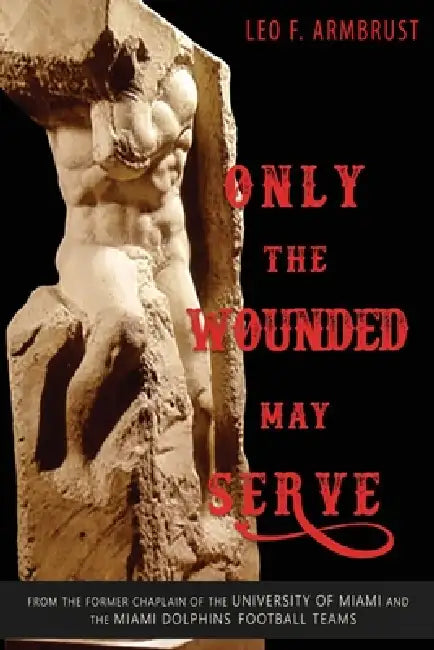 Only the Wounded May Serve by Leo F. Armbrust