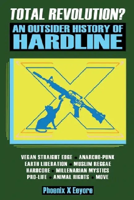 Total Revolution? An Outsider History Of Hardline - From Vegan Straight Edge And Radical Animal Rights To Millenarian Mystical Muslims And Antifascist by Phoenix X. Eeyore
