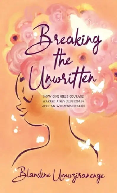 Breaking The Unwritten: How One Girl's Courage Sparked a Revolution in African Women's Health by Blandine Umuziranenge