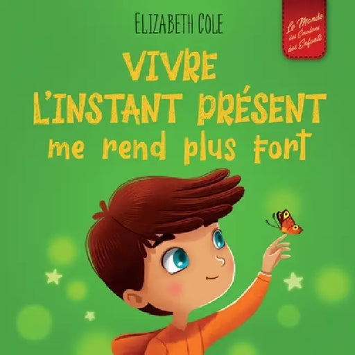 Vivre l'instant présent me rend plus fort: Livre pour enfants, pour retrouver le calme, rester concentré et surmonter l'anxiété (Le monde des émotions by Elizabeth Cole, Sophie Salaün