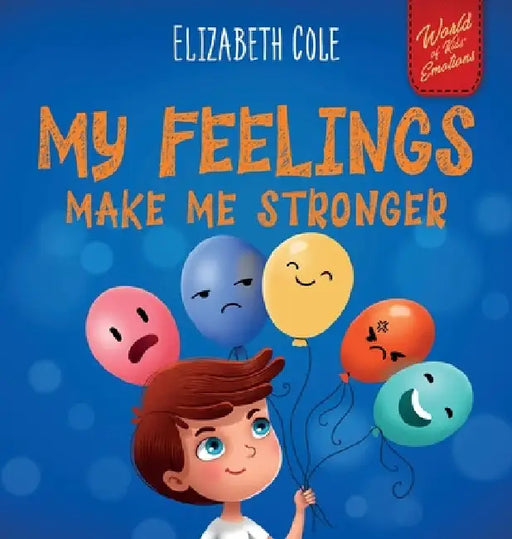 My Feelings Make Me Stronger: Social Emotional Book for Kids About Feelings that Teaches How to Identify and Express Big Emotions (Anger, Anxiety, Fea by Cole, Elizabeth