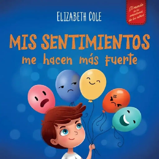 Mis sentimientos me hacen más fuerte: Libro para niños sobre los sentimientos que enseña a identificar y expresar las grandes emociones (ira, ansiedad by Elizabeth Cole, Marina Miguez