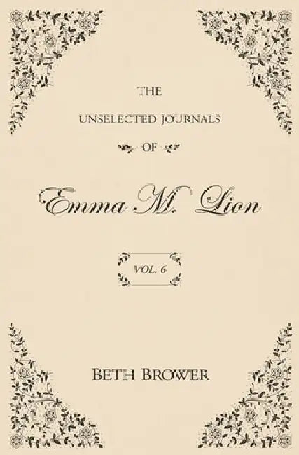 The Unselected Journals of Emma M. Lion: Vol. 6 by Beth Brower
