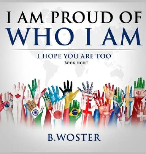 I Am Proud of Who I Am: I hope you are too (Book Eight) by B. Woster
