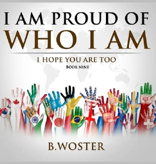I Am Proud of Who I Am: I hope you are too (Book Nine) by B. Woster