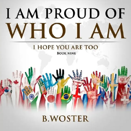 I Am Proud of Who I Am: I hope you are too (Book Nine) by B. Woster