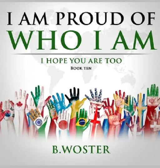 I Am Proud of Who I Am: I hope you are too (Book Ten) by B. Woster