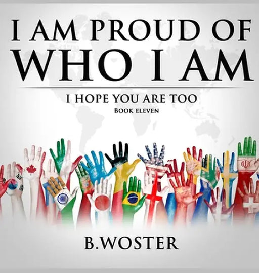 I Am Proud of Who I Am: I hope you are too (Book 11) by B. Woster