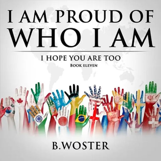 I Am Proud of Who I Am: I hope you are too (Book 11) by B. Woster