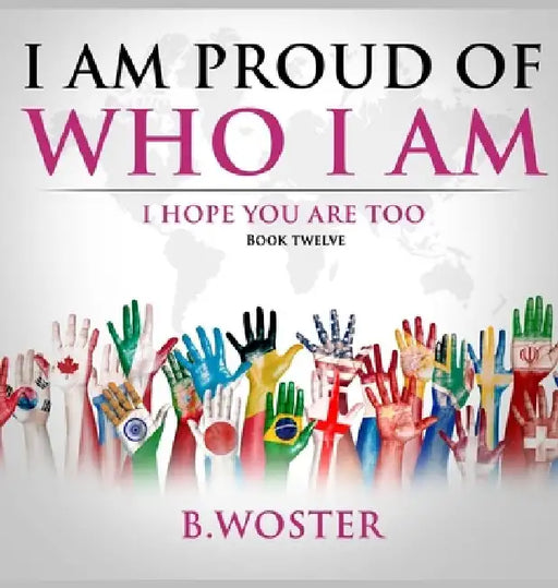 I Am Proud of Who I Am: I hope you are too (Book 12) by B. Woster