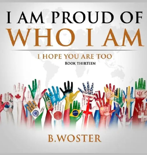 I Am Proud of Who I Am: I hope you are too (Book 13) by B. Woster