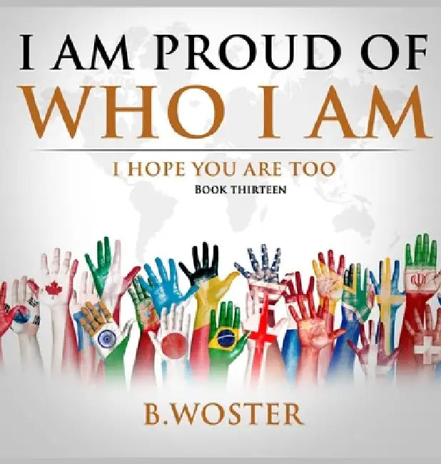 I Am Proud of Who I Am: I hope you are too (Book 13) by B. Woster