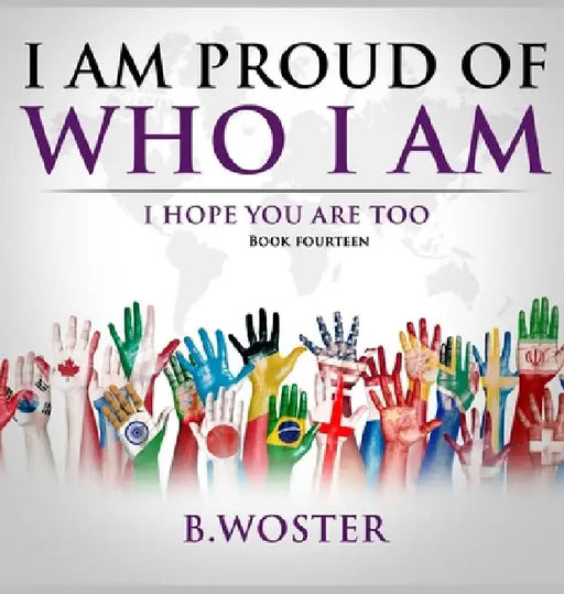 I Am Proud of Who I Am: I hope you are too (Book 14) by B. Woster