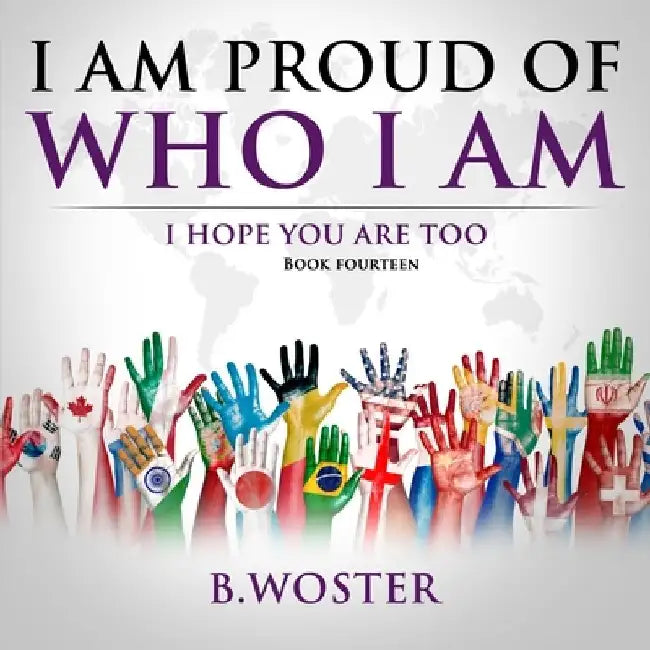 I Am Proud of Who I Am: I hope you are too (Book 14) by B. Woster