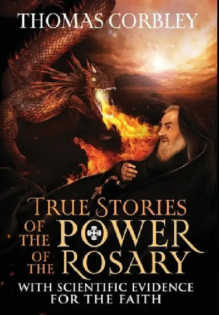 True Stories of the Power of the Rosary: With Scientific Evidence For The Faith by Thomas Corbley