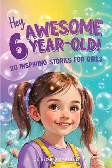 Hey Awesome 6-Year-Old! 20 Inspiring Stories for Girls: Fun Tales of Confidence, Kindness, Friendship, Imagination, and Trying New Things (Hey Awesome by Claire Joyfield