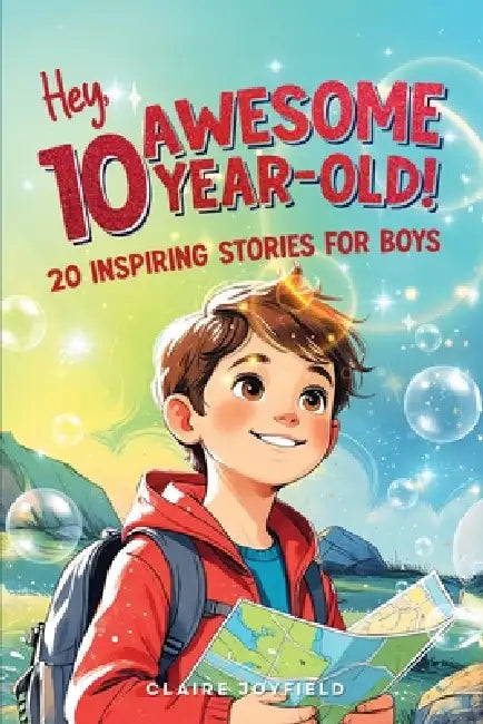 Hey Awesome 10 Year Old! 20 Inspiring Stories for Boys: Uplifting Tales of Courage, Friendship, Kindness, and Self-Belief by Claire Joyfield