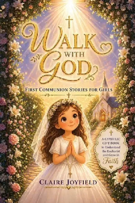 First Communion Stories For Girls: A Heartwarming Catholic Gift Book for Girls to Grow in Faith, Understand the Eucharist, and Build a Strong Spiritua by Claire Joyfield