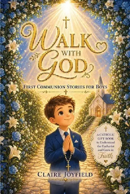 First Communion Stories For Boys: A Heartwarming Catholic Gift Book for Boys to Grow in Faith, Understand the Eucharist, and Build a Strong Spiritual by Claire Joyfield