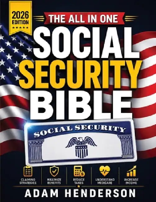 The Complete Social Security Bible: A Practical Guide to Claiming Strategies, Benefits, Taxes & Medicare to Avoid Costly Mistakes, Increase Retirement by Adam Henderson