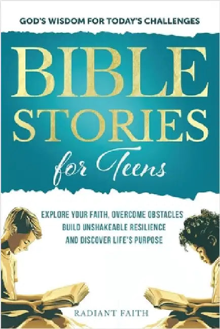 Bible Stories For Teens: Explore Your Faith, Overcome Obstacles, Build Unshakeable Resilience and Discover Life's Purpose: Explore Your Faith, by Faith, Radiant