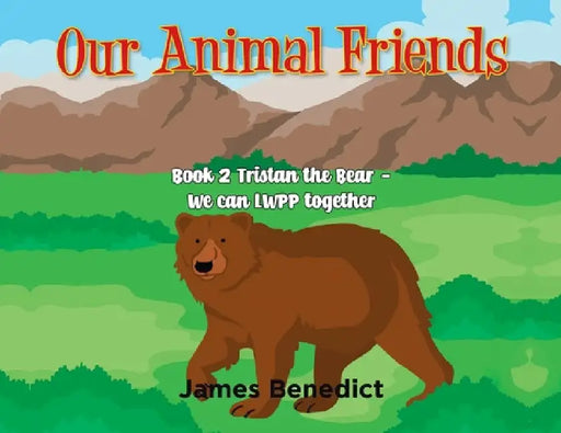 Our Animal Friends: Book 2 Tristan the Bear - We Can LWPP together by James Benedict